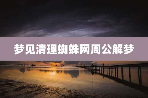 梦见清理蜘蛛网周公解梦