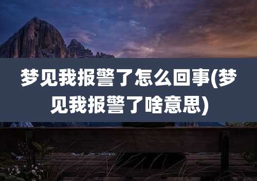 梦见我报警了怎么回事(梦见我报警了啥意思)