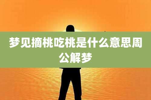 梦见摘桃吃桃是什么意思周公解梦