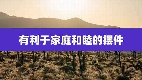 有利于家庭和睦的摆件