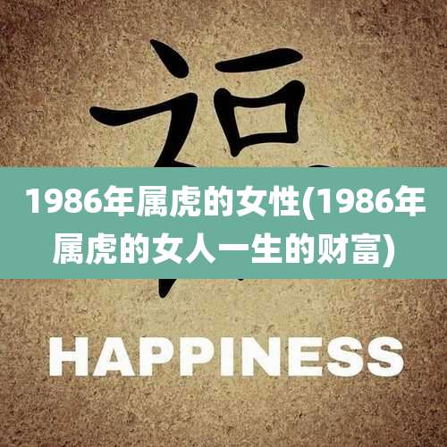 1986年属虎的女性(1986年属虎的女人一生的财富)
