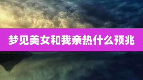 梦见美女和我亲热什么预兆