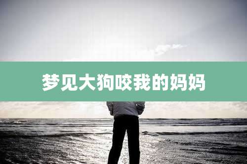 梦见大狗咬我的妈妈