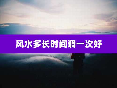 风水多长时间调一次好