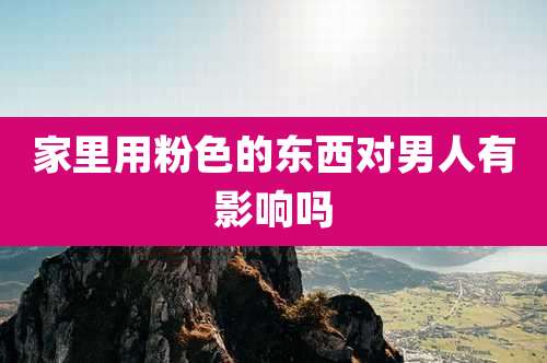 家里用粉色的东西对男人有影响吗