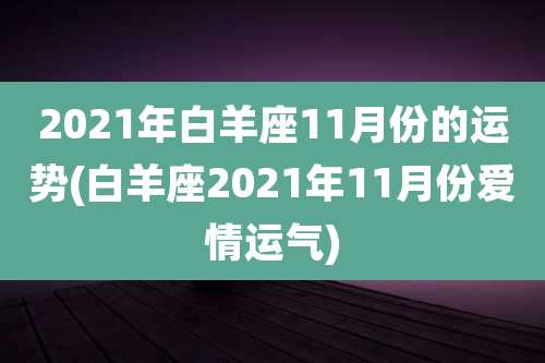 2021年白羊座11月份的运势(白羊座2021年11月份爱情运气)
