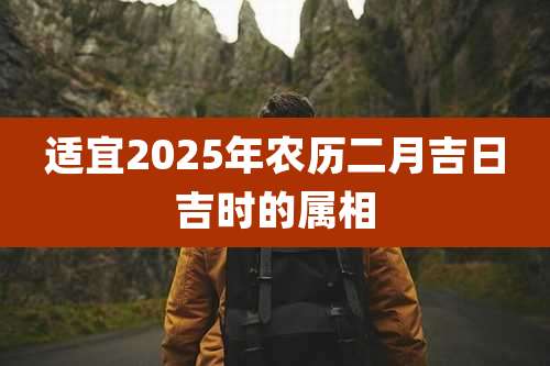 适宜2025年农历二月吉日吉时的属相