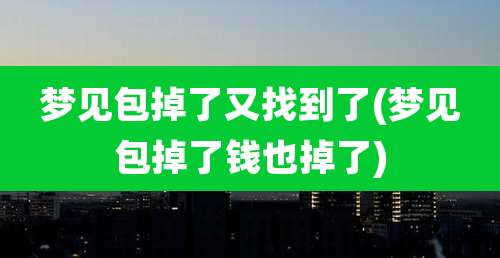 梦见包掉了又找到了(梦见包掉了钱也掉了)