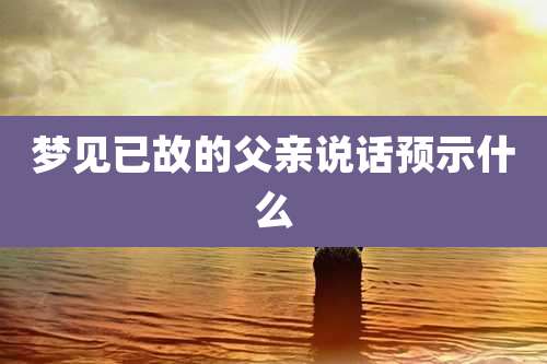 梦见已故的父亲说话预示什么