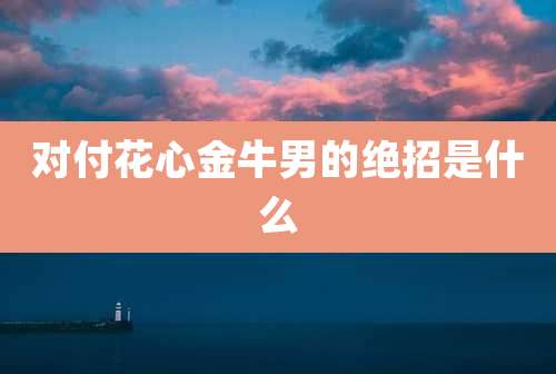 对付花心金牛男的绝招是什么
