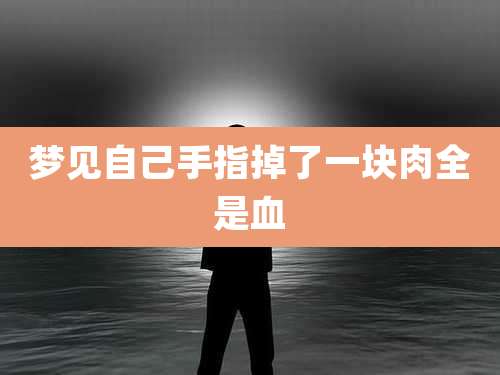 梦见自己手指掉了一块肉全是血