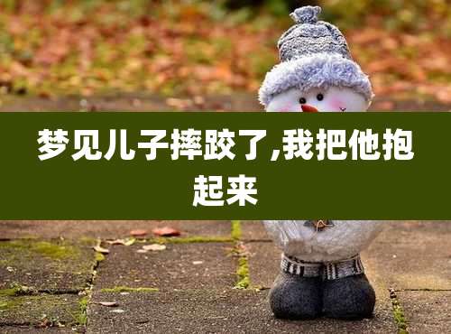 梦见儿子摔跤了,我把他抱起来