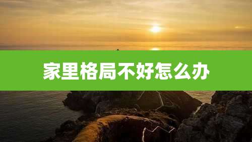 家里格局不好怎么办