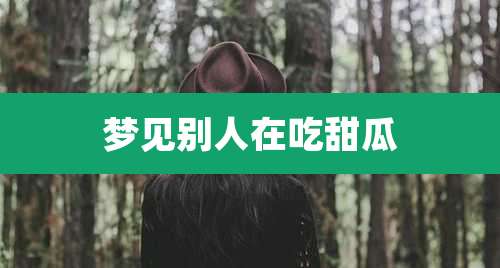 梦见别人在吃甜瓜