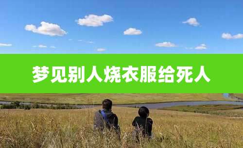 梦见别人烧衣服给死人