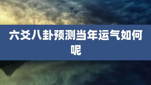 六爻八卦预测当年运气如何呢