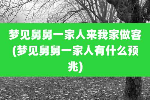 梦见舅舅一家人来我家做客(梦见舅舅一家人有什么预兆)