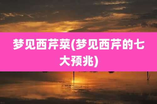 梦见西芹菜(梦见西芹的七大预兆)