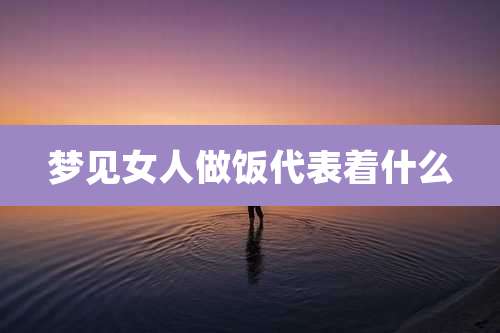 梦见女人做饭代表着什么