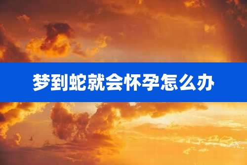 梦到蛇就会怀孕怎么办