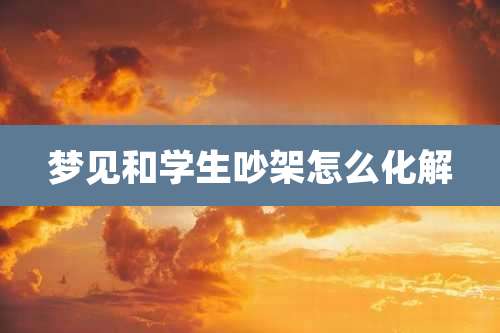 梦见和学生吵架怎么化解