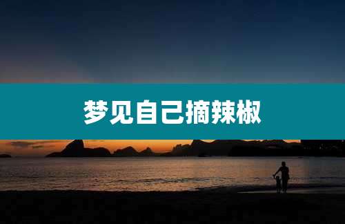 梦见自己摘辣椒