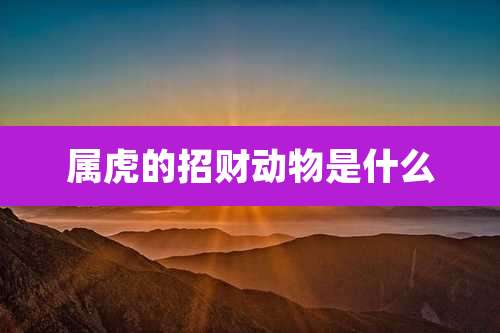 属虎的招财动物是什么