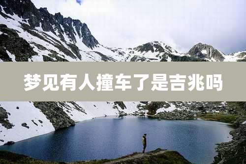 梦见有人撞车了是吉兆吗