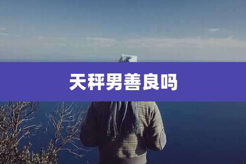 天秤男善良吗
