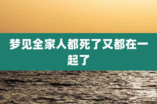 梦见全家人都死了又都在一起了
