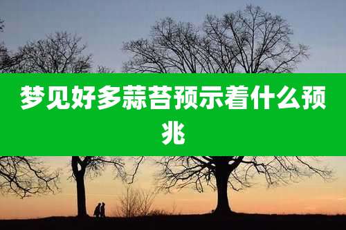 梦见好多蒜苔预示着什么预兆