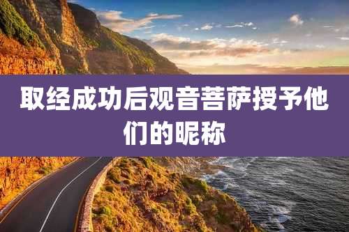 取经成功后观音菩萨授予他们的昵称