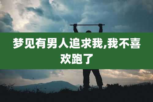 梦见有男人追求我,我不喜欢跑了