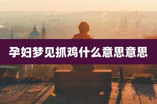 孕妇梦见抓鸡什么意思意思