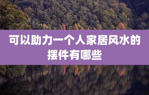 可以助力一个人家居风水的摆件有哪些