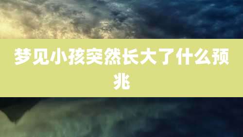 梦见小孩突然长大了什么预兆