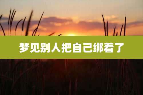 梦见别人把自己绑着了