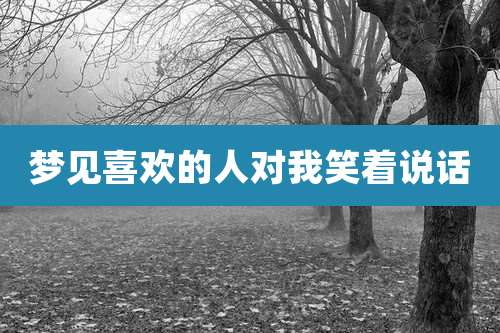 梦见喜欢的人对我笑着说话