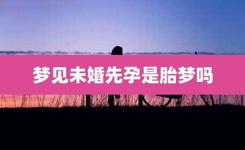 梦见未婚先孕是胎梦吗