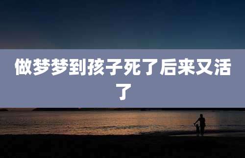 做梦梦到孩子死了后来又活了