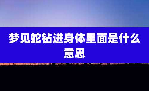 梦见蛇钻进身体里面是什么意思