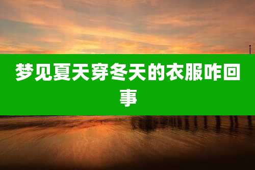 梦见夏天穿冬天的衣服咋回事