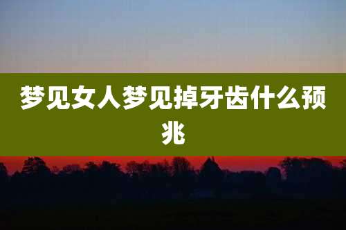 梦见女人梦见掉牙齿什么预兆