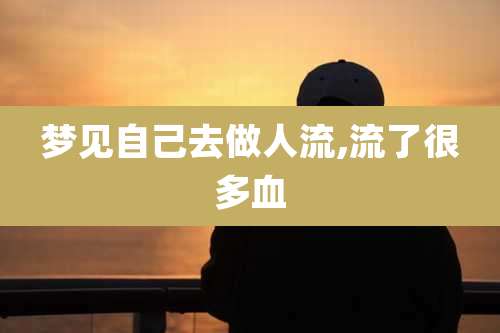 梦见自己去做人流,流了很多血