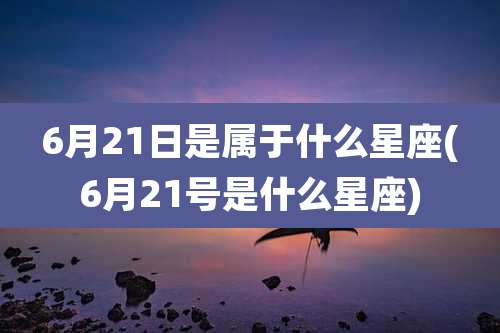 6月21日是属于什么星座(6月21号是什么星座)