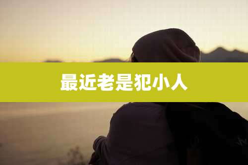 最近老是犯小人