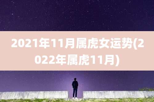 2021年11月属虎女运势(2022年属虎11月)
