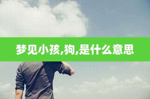 梦见小孩,狗,是什么意思