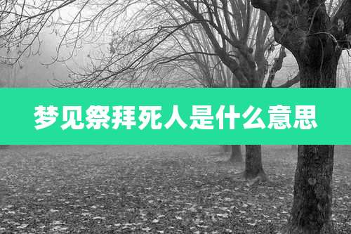 梦见祭拜死人是什么意思