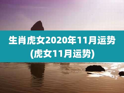 生肖虎女2020年11月运势(虎女11月运势)